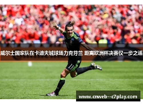 威尔士国家队在卡迪夫城球场力克芬兰 距离欧洲杯决赛仅一步之遥