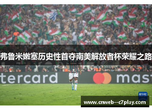 弗鲁米嫩塞历史性首夺南美解放者杯荣耀之路