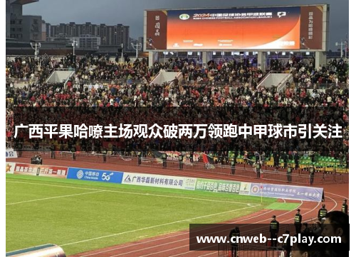 广西平果哈嘹主场观众破两万领跑中甲球市引关注 广西平果哈嘹主场观众破两万领跑中甲球市引关注