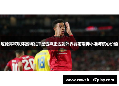 厄德高欧联杯赛场发挥是否真正达到外界赛前期待水准与核心价值