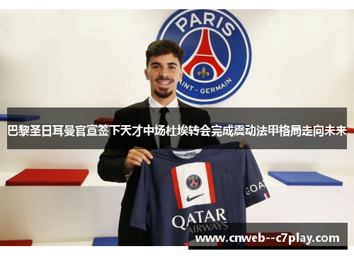 巴黎圣日耳曼官宣签下天才中场杜埃转会完成震动法甲格局走向未来