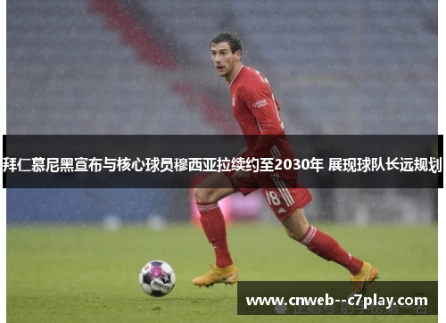 拜仁慕尼黑宣布与核心球员穆西亚拉续约至2030年 展现球队长远规划