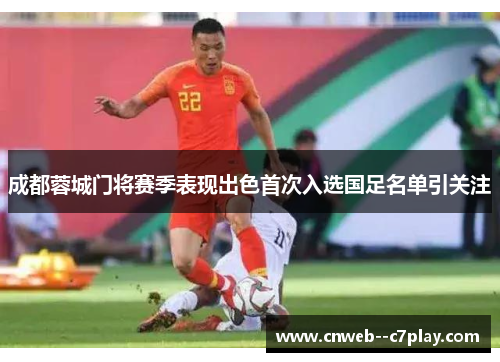 成都蓉城门将赛季表现出色首次入选国足名单引关注 成都蓉城门将赛季表现出色首次入选国足名单引关注