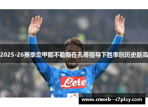 2025-26赛季意甲那不勒斯在孔蒂指导下胜率创历史新高 2025-26赛季意甲那不勒斯在孔蒂指导下胜率创历史新高