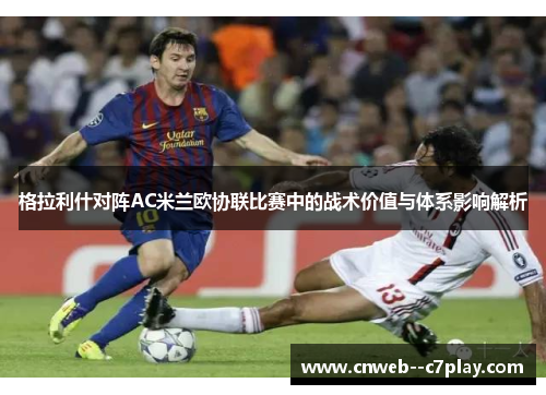 格拉利什对阵AC米兰欧协联比赛中的战术价值与体系影响解析 格拉利什对阵AC米兰欧协联比赛中的战术价值与体系影响解析
